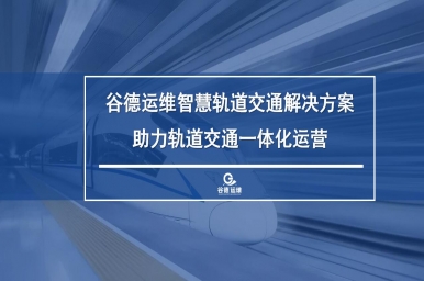 谷德运维智慧轨道交通解决方案，助力轨道交通一体化运营